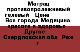 Матрац противопролежневый гелевый › Цена ­ 18 000 - Все города Медицина, красота и здоровье » Другое   . Свердловская обл.,Реж г.